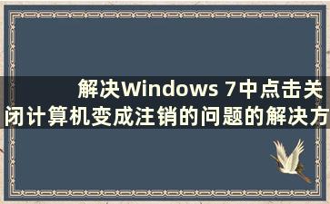 解决Windows 7中点击关闭计算机变成注销的问题的解决方案（点击关闭计算机变成注销）